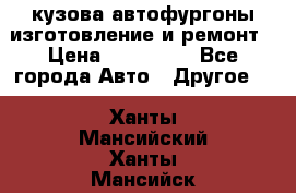 кузова автофургоны изготовление и ремонт › Цена ­ 350 000 - Все города Авто » Другое   . Ханты-Мансийский,Ханты-Мансийск г.